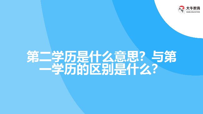 第二学历是什么意思?与第一学历的区别是什么? 第二学历是什么意思?与第一学历的区别是什么?