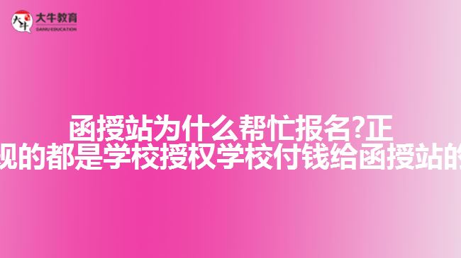 函授站为什么帮忙报名?正规的都是学校授权学校付钱给函授站的 函授站为什么帮忙报名?正规的都是学校授权学校付钱给函授站的