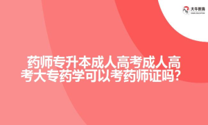 药师专升本成人高考成人高考大专药学可以考药师证吗？