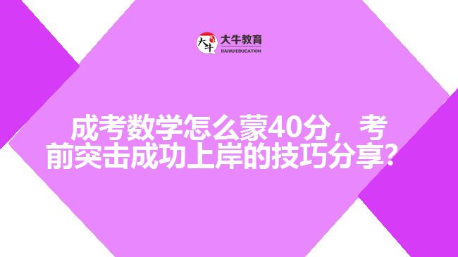 成考数学怎么蒙40分,考前突击成功的技巧分享? 成考数学怎么蒙40分,考前突击成功的技巧分享?