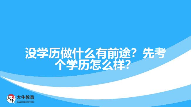 没学历做什么有前途?先考个学历怎么样? 没学历做什么有前途?先考个学历怎么样?