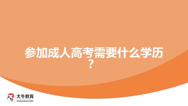 参加成人高考需要什么学历? 参加成人高考需要什么学历?