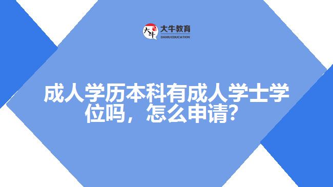 成人学历本科有成人学士学位吗,怎么申请? 成人学历本科有成人学士学位吗,怎么申请?