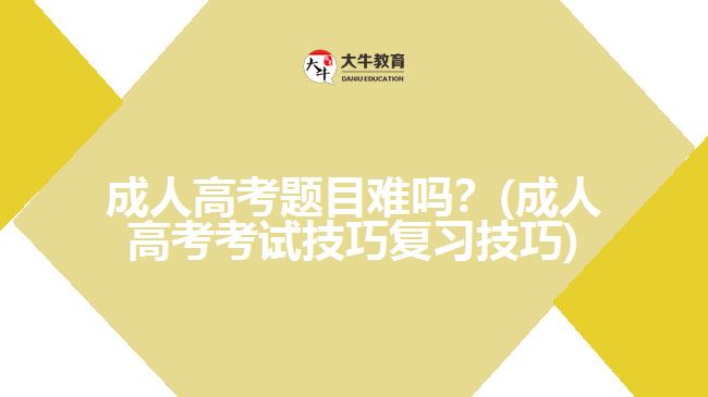 成人高考题目难吗？(成人高考考试技巧复习技巧)