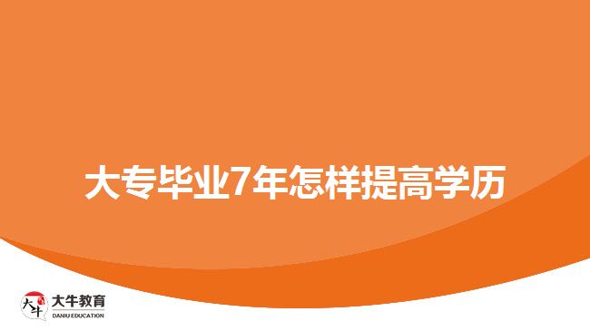 大专毕业7年怎样提高学历