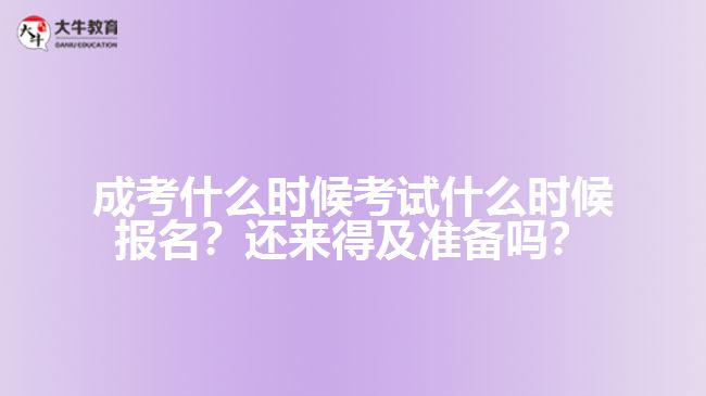 成考什么时候考试什么时候报名？还来得及准备吗？