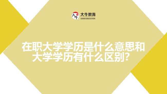 在职大学学历是什么意思和大学学历有什么区别? 在职大学学历是什么意思和大学学历有什么区别?