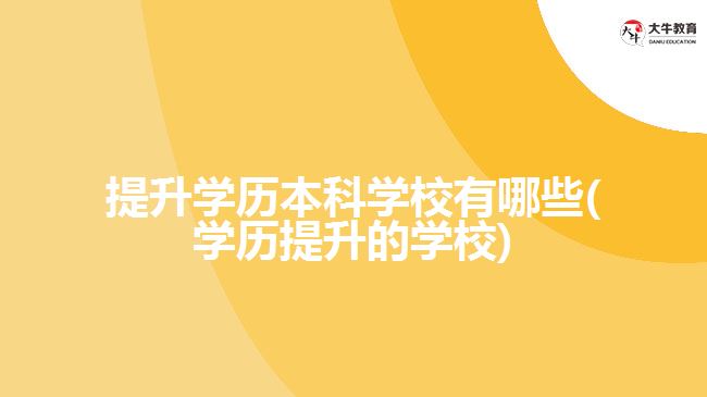 提升学历本科学校有哪些(学历提升的学校)